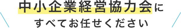 中小企業経営協力会にすべてお任せください